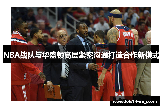 NBA战队与华盛顿高层紧密沟通打造合作新模式