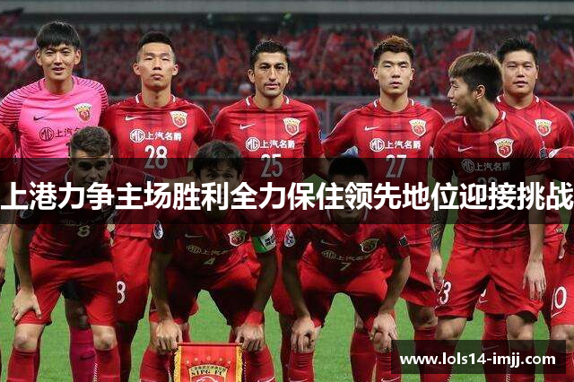 上港力争主场胜利全力保住领先地位迎接挑战