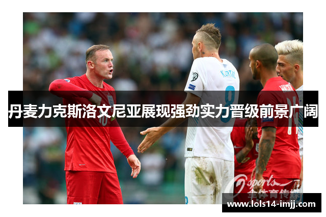 丹麦力克斯洛文尼亚展现强劲实力晋级前景广阔