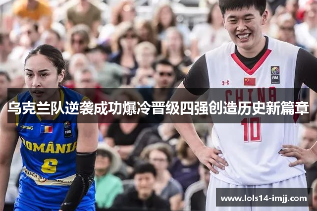 乌克兰队逆袭成功爆冷晋级四强创造历史新篇章