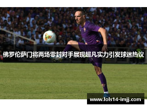 佛罗伦萨门将两场零封对手展现超凡实力引发球迷热议