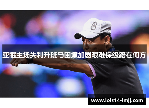亚眠主场失利升班马困境加剧艰难保级路在何方