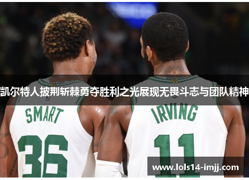 凯尔特人披荆斩棘勇夺胜利之光展现无畏斗志与团队精神