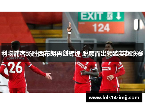 利物浦客场胜西布朗再创辉煌 脱颖而出领跑英超联赛