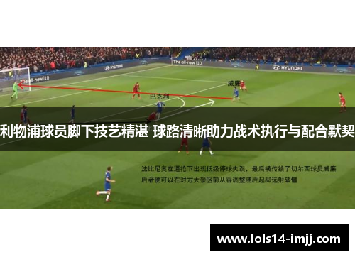 利物浦球员脚下技艺精湛 球路清晰助力战术执行与配合默契