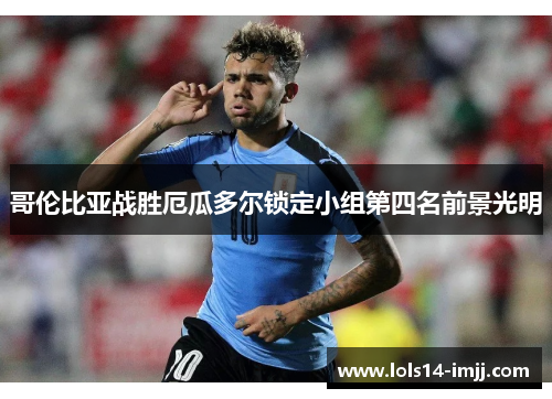 哥伦比亚战胜厄瓜多尔锁定小组第四名前景光明