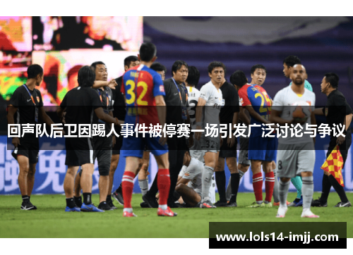 回声队后卫因踢人事件被停赛一场引发广泛讨论与争议
