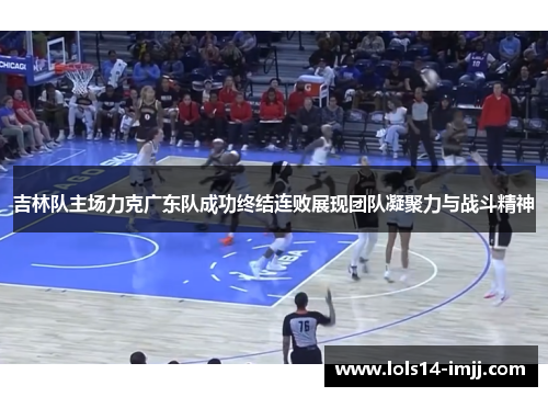 吉林队主场力克广东队成功终结连败展现团队凝聚力与战斗精神
