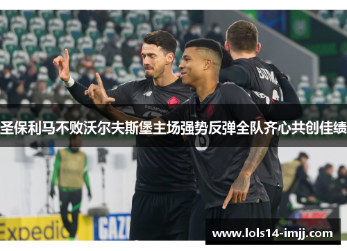 圣保利马不败沃尔夫斯堡主场强势反弹全队齐心共创佳绩