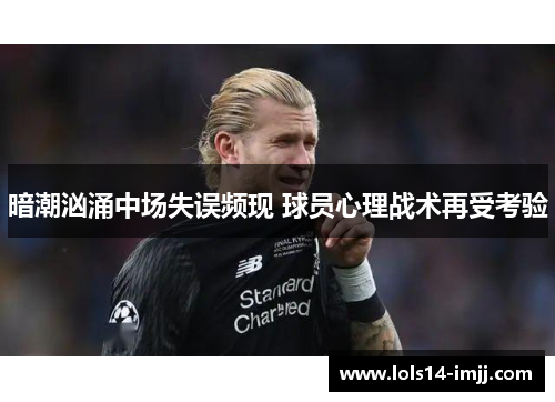 暗潮汹涌中场失误频现 球员心理战术再受考验
