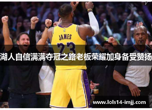 湖人自信满满夺冠之路老板荣耀加身备受赞扬
