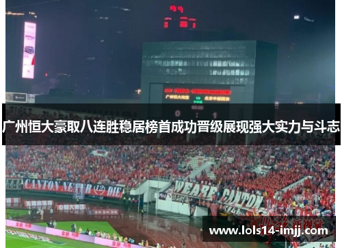 广州恒大豪取八连胜稳居榜首成功晋级展现强大实力与斗志