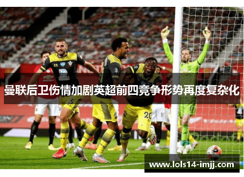 曼联后卫伤情加剧英超前四竞争形势再度复杂化