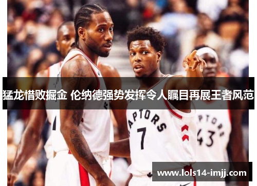 猛龙惜败掘金 伦纳德强势发挥令人瞩目再展王者风范
