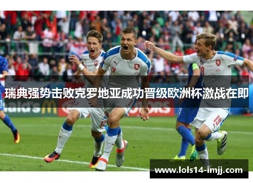 瑞典强势击败克罗地亚成功晋级欧洲杯激战在即