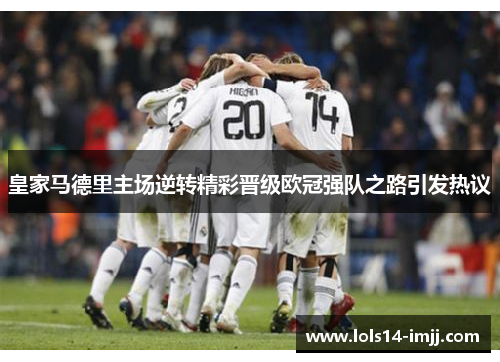 皇家马德里主场逆转精彩晋级欧冠强队之路引发热议