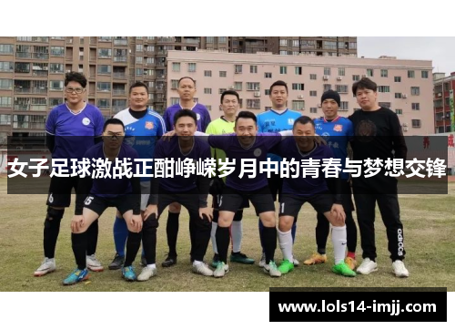 女子足球激战正酣峥嵘岁月中的青春与梦想交锋