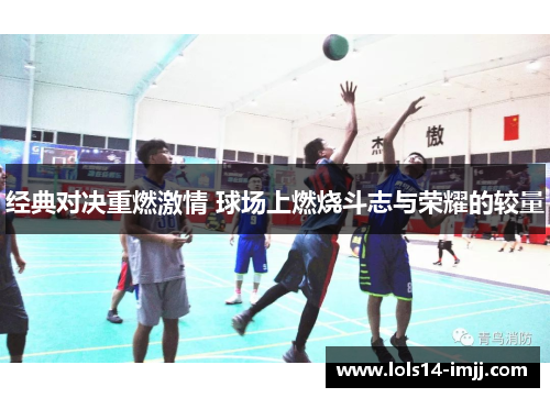 经典对决重燃激情 球场上燃烧斗志与荣耀的较量