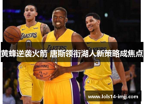 黄蜂逆袭火箭 唐斯领衔湖人新策略成焦点