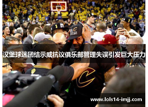汉堡球迷团结示威抗议俱乐部管理失误引发巨大压力