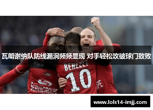 瓦朗谢纳队防线漏洞频频显现 对手轻松攻破球门致败