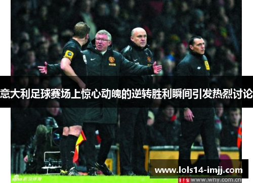 意大利足球赛场上惊心动魄的逆转胜利瞬间引发热烈讨论