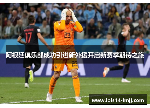 阿根廷俱乐部成功引进新外援开启新赛季期待之旅