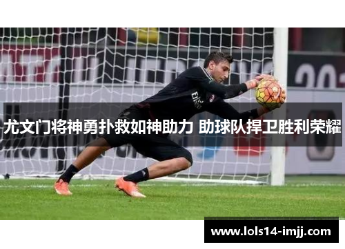 尤文门将神勇扑救如神助力 助球队捍卫胜利荣耀