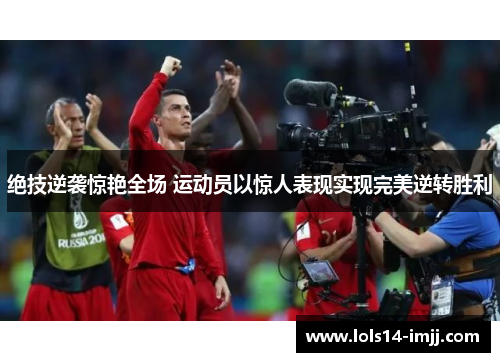绝技逆袭惊艳全场 运动员以惊人表现实现完美逆转胜利