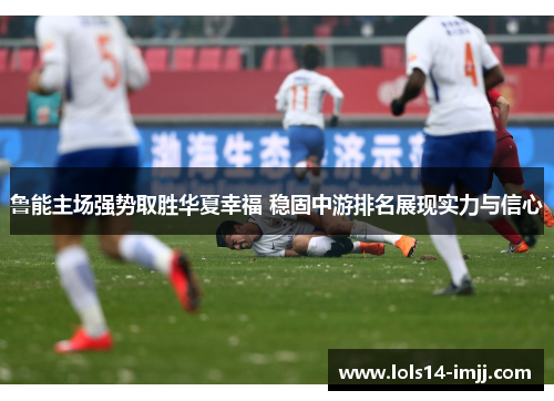 鲁能主场强势取胜华夏幸福 稳固中游排名展现实力与信心