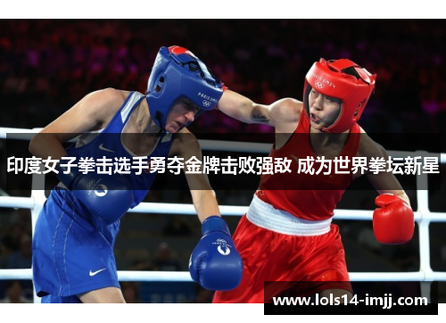 印度女子拳击选手勇夺金牌击败强敌 成为世界拳坛新星