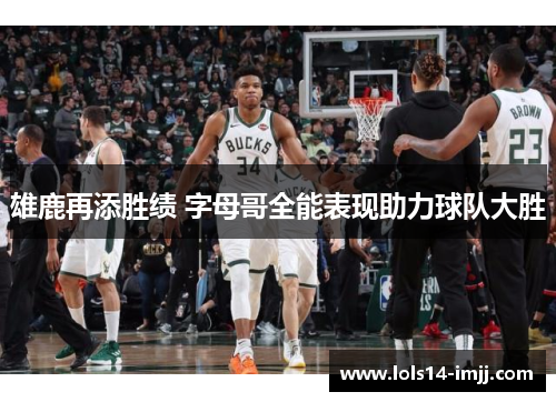 雄鹿再添胜绩 字母哥全能表现助力球队大胜