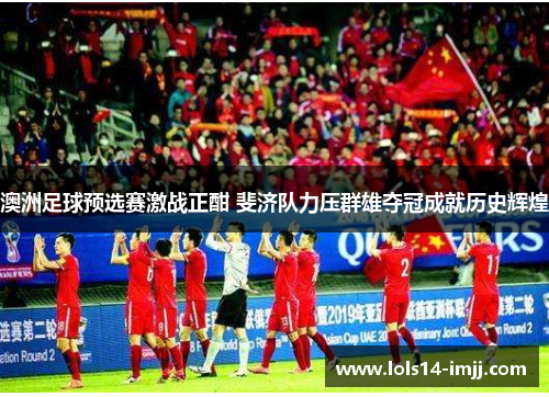 澳洲足球预选赛激战正酣 斐济队力压群雄夺冠成就历史辉煌
