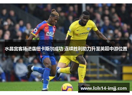水晶宫客场逆袭纽卡斯尔成功 连续胜利助力升至英超中游位置