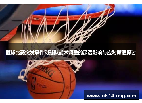 篮球比赛突发事件对球队战术调整的深远影响与应对策略探讨
