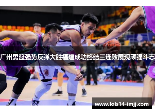 广州男篮强势反弹大胜福建成功终结三连败展现顽强斗志