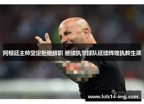 阿根廷主帅坚定拒绝辞职 继续执掌球队延续辉煌执教生涯